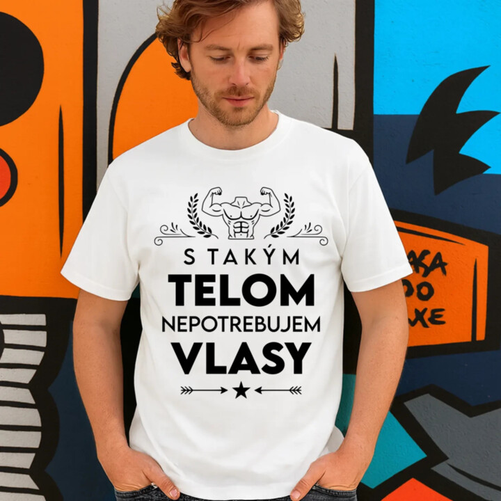 S takým telom, nepotrebujem vlasy - pánske tričko s potlačou
