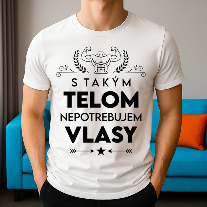 S takým telom, nepotrebujem vlasy - pánske tričko s potlačou