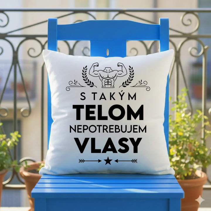 S takým telom, nepotrebujem vlasy - vankúš s potlačou