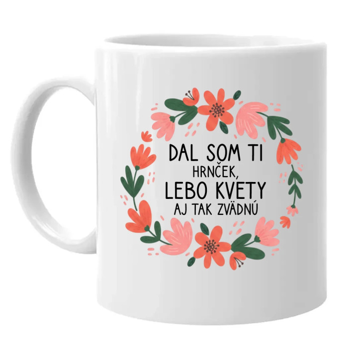 Dal som ti hrnček, lebo kvety aj tak zvädnú - keramický hrnček s potlačou