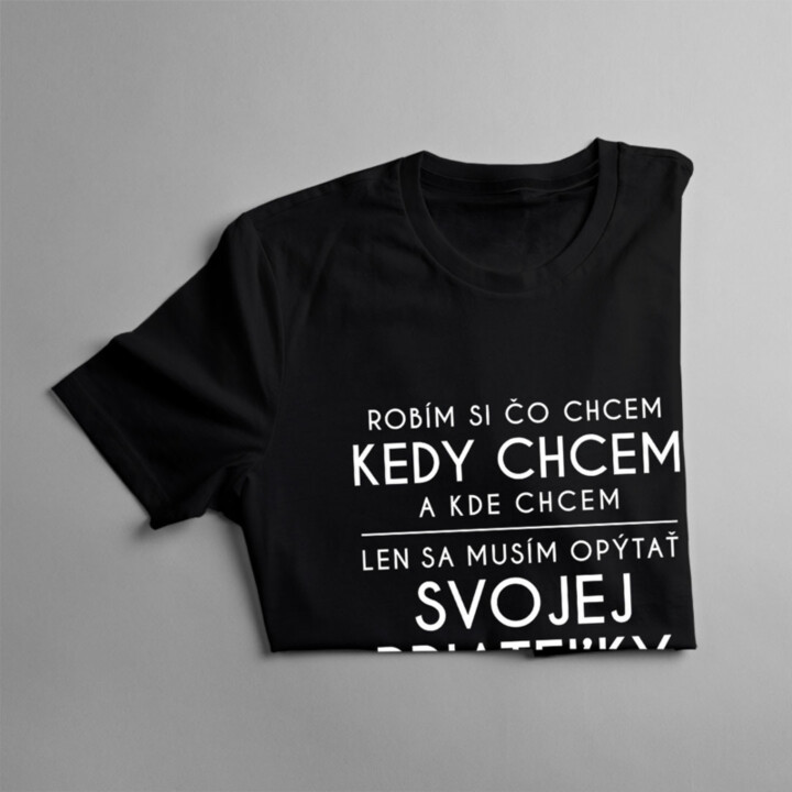Robím si čo chcem, kedy chcem a kde chcem -  priateľky - pánske tričko s potlačou