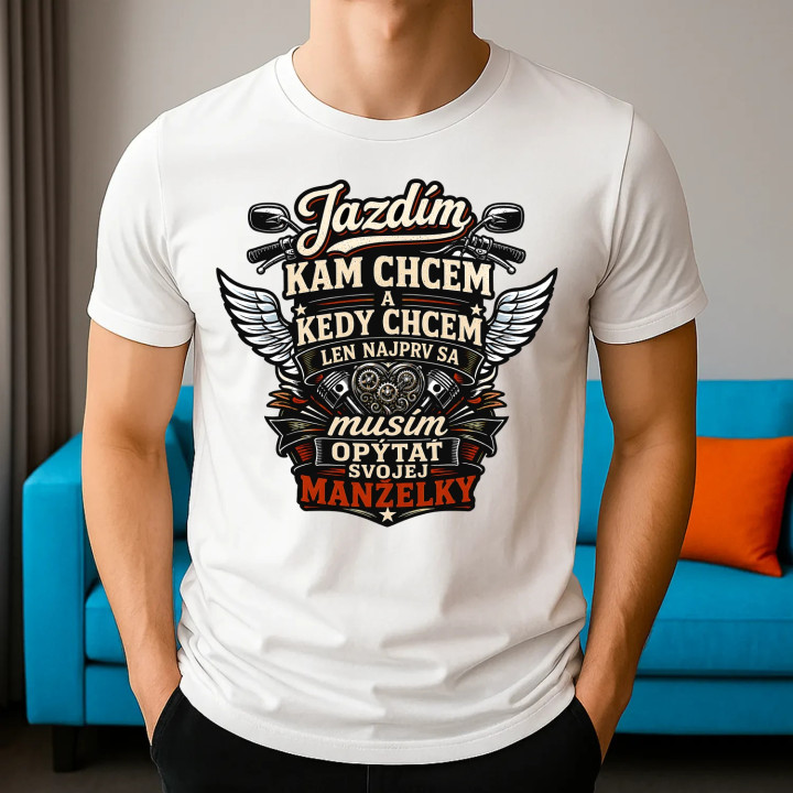 Jazdím, kam chcem a kedy chcem, len najprv sa musím opýtať svojej manželky. - pánske tričko s potlačou