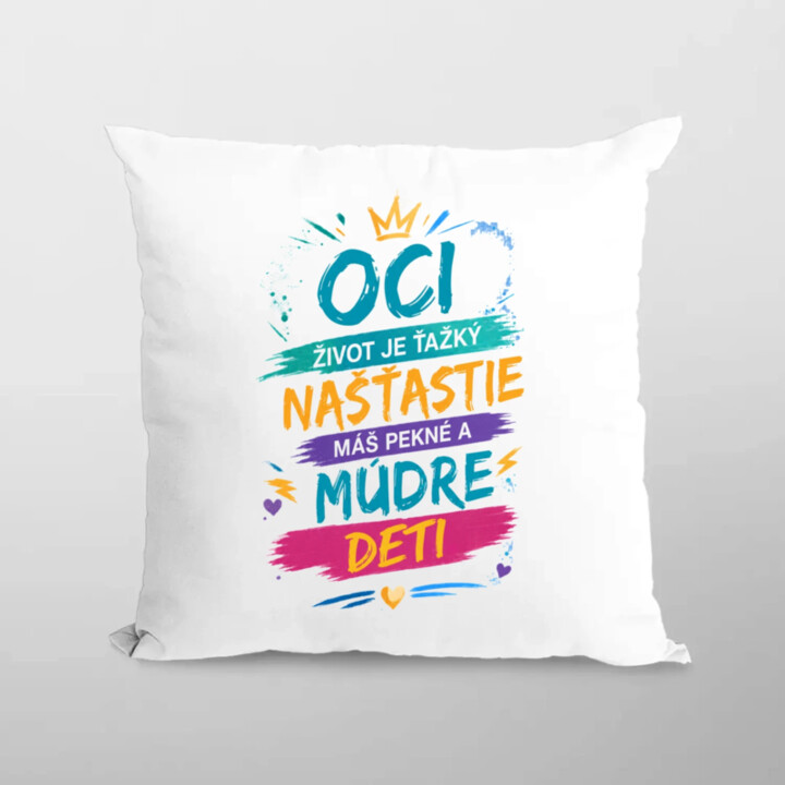 Oci, život je ťažký. Našťastie máš pekné a múdre deti - vankúš s potlačou