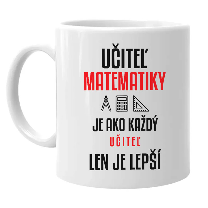 Učiteľ matematiky je ako každý učiteľ, len je lepší - keramický hrnček s potlačou