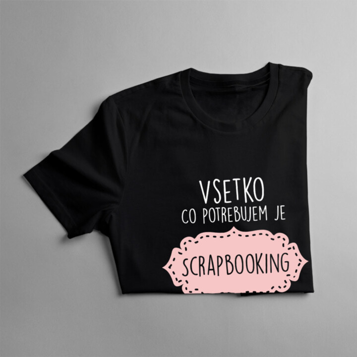 Všetko čo potrebujem je Scrapbooking - dámske tričko s potlačou