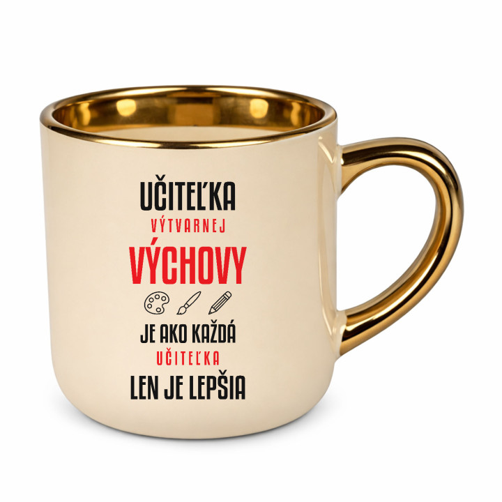 Učiteľka výtvarnej výchovy je ako každá učiteľka, len je lepšia - elegantný hrnček na darček