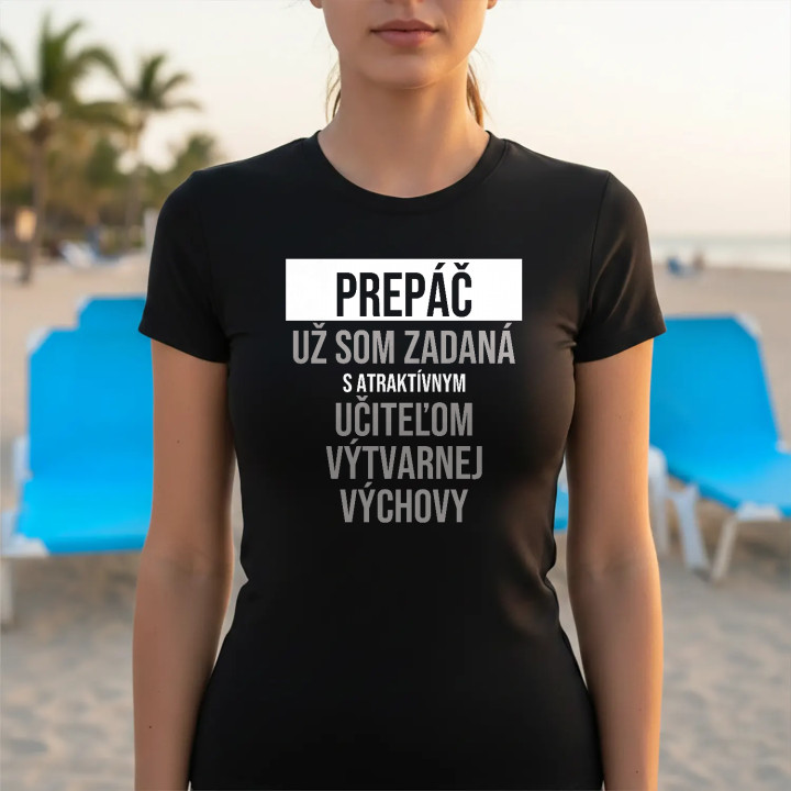 Prepáč, už som zadaná s atraktívnym učiteľom výtvarnej výchovy - dámske tričko s potlačou