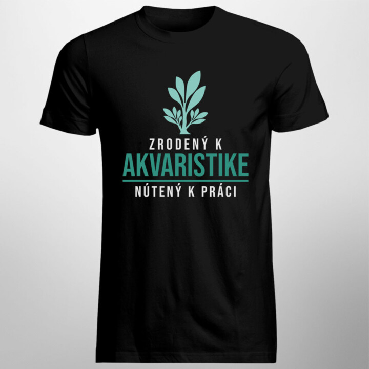Zrodený k akvaristike, nútený k práci - pánske tričko s potlačou