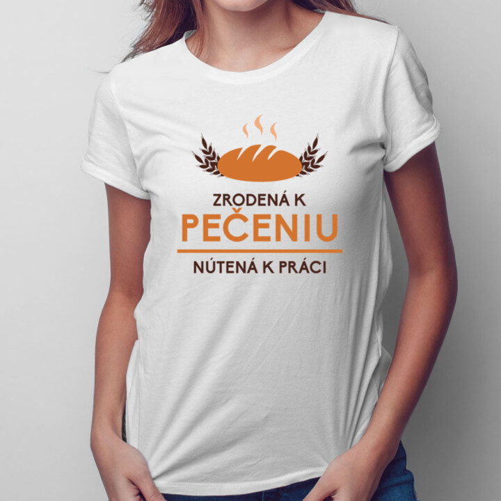 Zrodená k pečeniu, nútená k práci - dámske tričko s potlačou