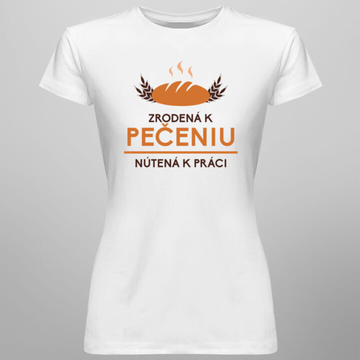 Zrodená k pečeniu, nútená k práci - dámske tričko s potlačou