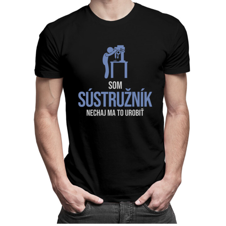 Som sústružník, nechaj ma to urobiť - pánske tričko s potlačou