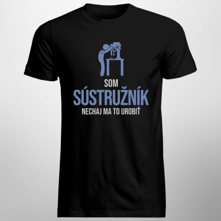 Som sústružník, nechaj ma to urobiť - pánske tričko s potlačou