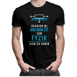 Nehovor mi ako mám žiť, som fyzik, viem, čo robím - pánske tričko s potlačou