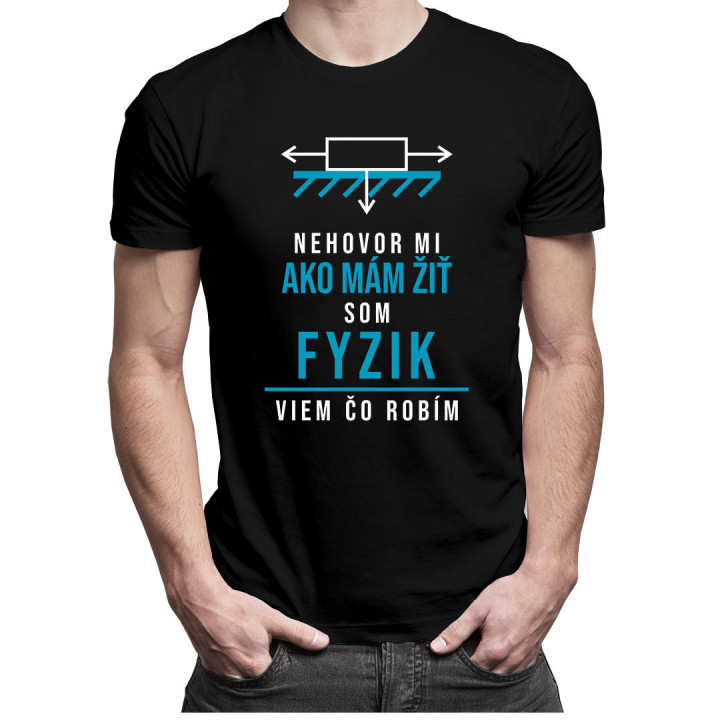 Nehovor mi ako mám žiť, som fyzik, viem, čo robím - pánske tričko s potlačou