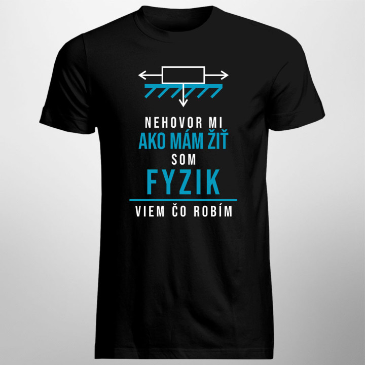 Nehovor mi ako mám žiť, som fyzik, viem, čo robím - pánske tričko s potlačou