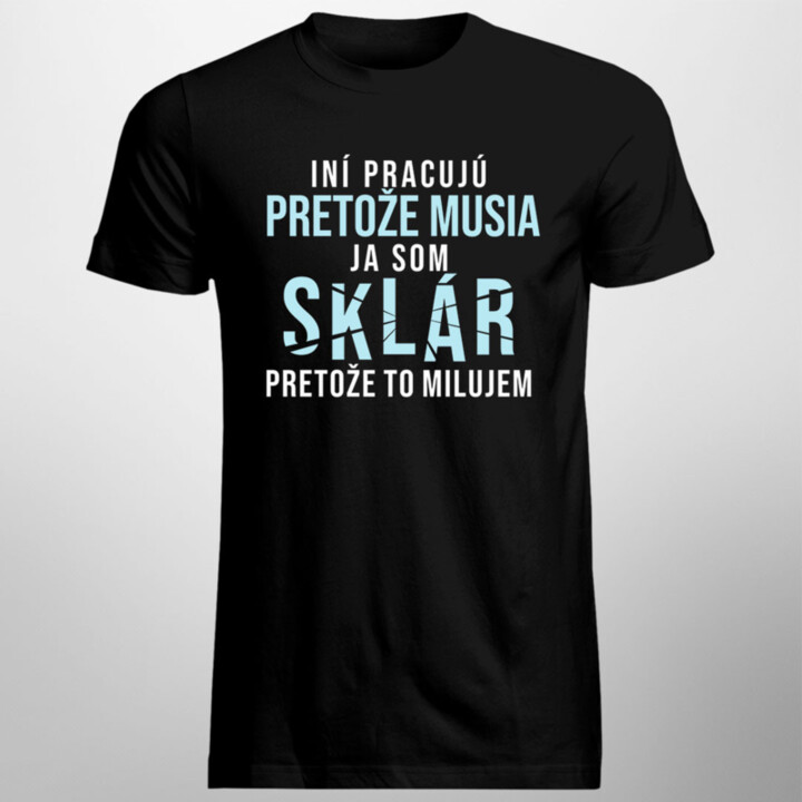 Iní pracujú, pretože musia, ja som sklár, pretože to milujem - pánske tričko s potlačou