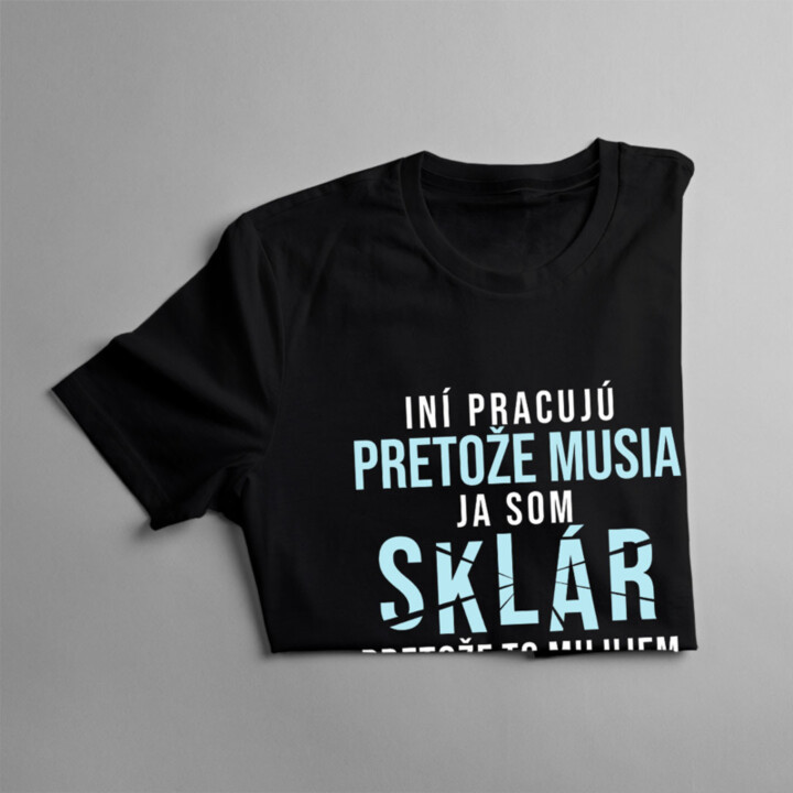 Iní pracujú, pretože musia, ja som sklár, pretože to milujem - pánske tričko s potlačou