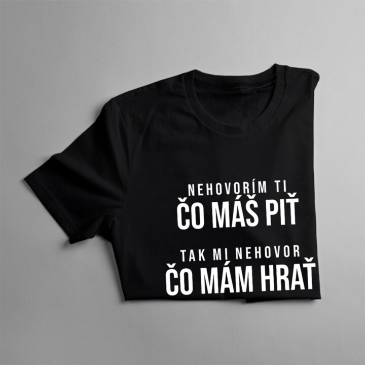 Nehovorím ti, čo máš piť, tak mi nehovor, čo mám hrať  - pánske tričko s potlačou