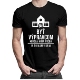 Byť výpravcom nebola moja voľba, ja to mám v krvi  - pánske tričko s potlačou