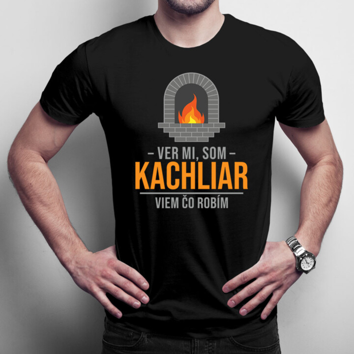Ver mi, som kachliar viem, čo robím - pánske tričko s potlačou