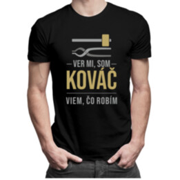 Ver mi, som kováč viem, čo robím - pánske tričko s potlačou