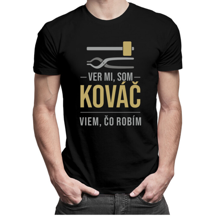 Ver mi, som kováč viem, čo robím - pánske tričko s potlačou