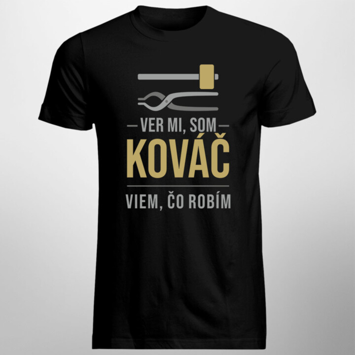 Ver mi, som kováč viem, čo robím - pánske tričko s potlačou