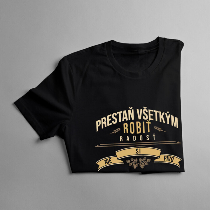 Prestaň všetkým robiť radosť, nie si pivo - pánske  tričko s potlačou
