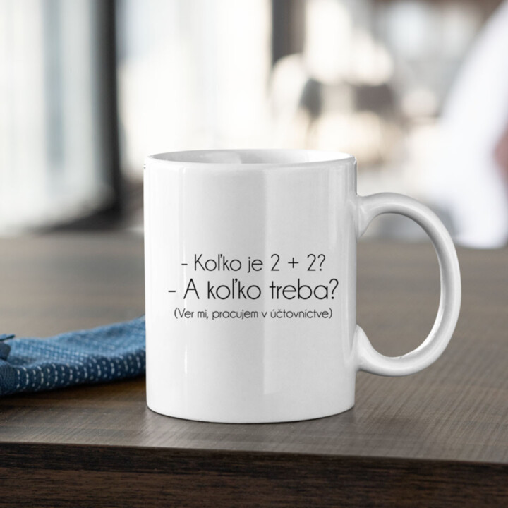 - Koľko je 2 + 2? - A koľko treba? Ver mi, pracujem v účtovníctve - keramický hrnček s potlačou