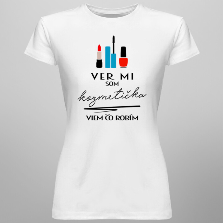 Ver mi, som kozmetička, viem, čo robím - dámske tričko s potlačou