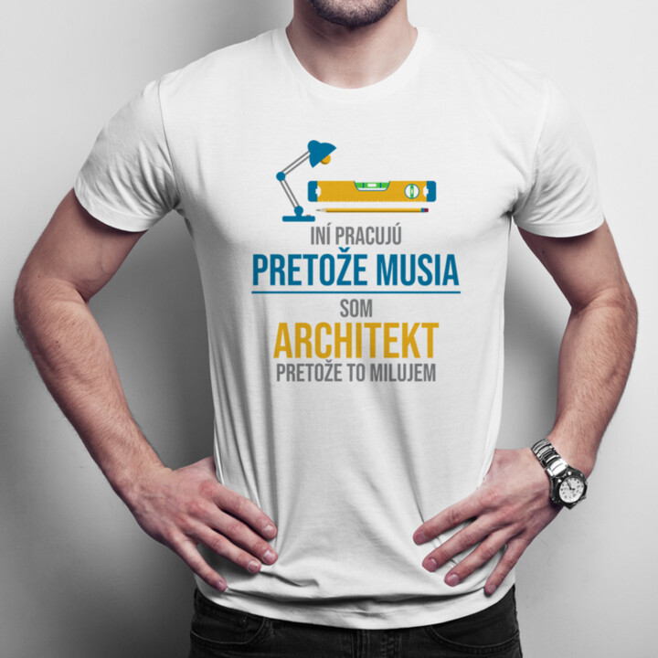 Iní pracujú, pretože musia - architekt - pánske tričko s potlačou