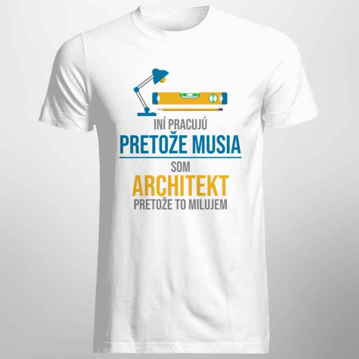 Iní pracujú, pretože musia - architekt - pánske tričko s potlačou