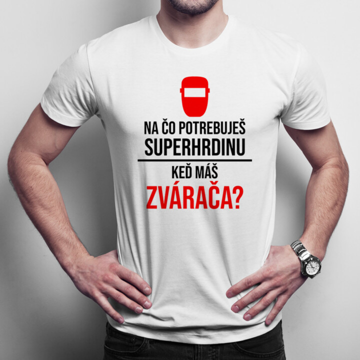 Na čo potrebuješ superhrdinu, keď máš zvárača? - pánske tričko s potlačou