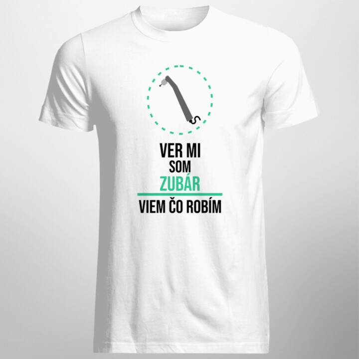 Ver mi, som zubár, viem, čo robím - pánske tričko s potlačou