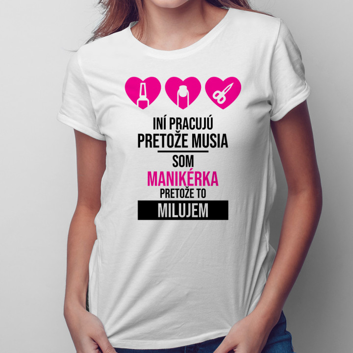 Iní pracujú, pretože musia, som manikérka, pretože to milujem - dámske tričko s potlačou