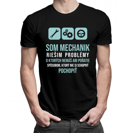 Som mechanik - riešim problémy, o ktorých nemáš ani poňatie - pánske tričko s potlačou