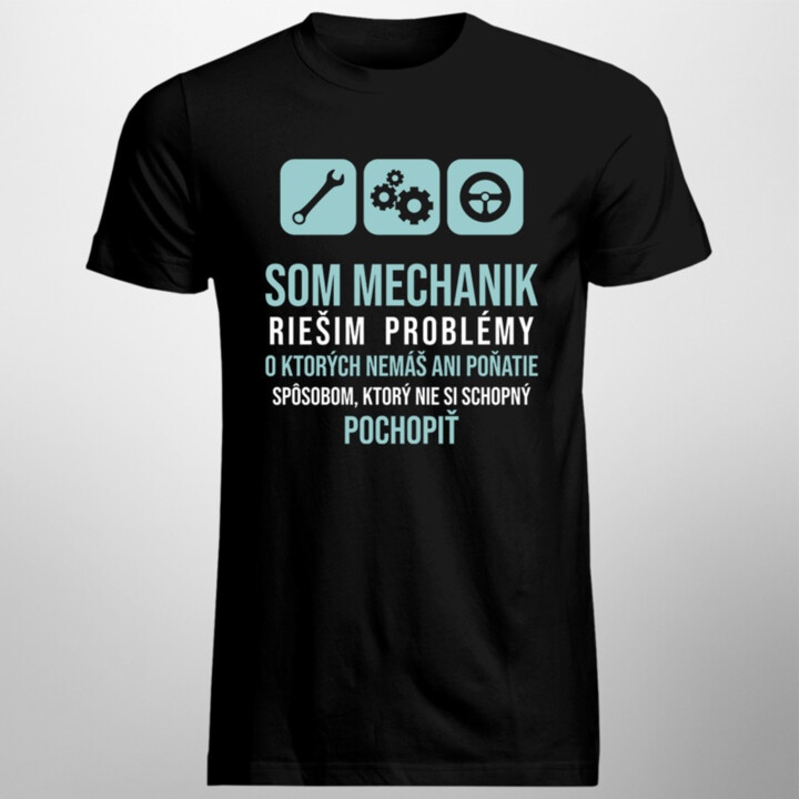 Som mechanik - riešim problémy, o ktorých nemáš ani poňatie - pánske tričko s potlačou