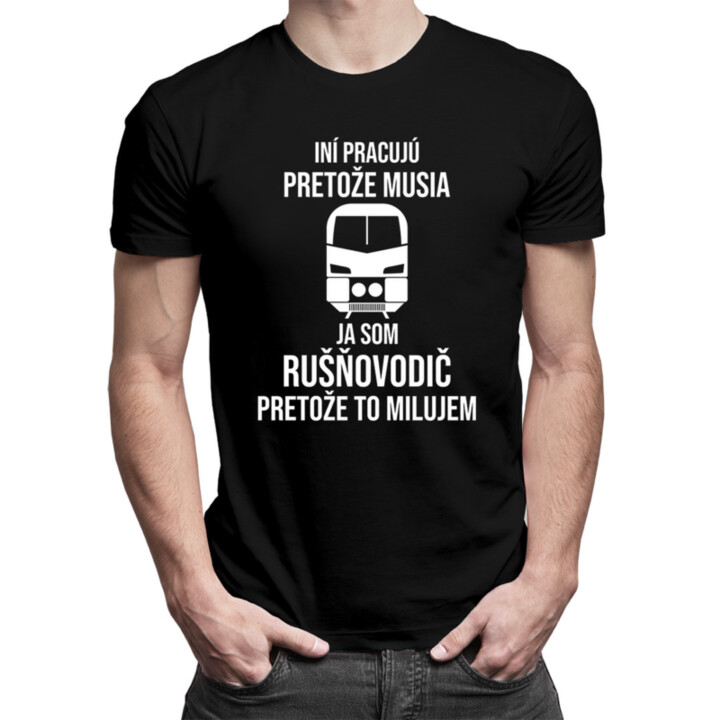 Iní pracujú, pretože musia, ja som rušňovodič, pretože to milujem - pánske tričko s potlačou