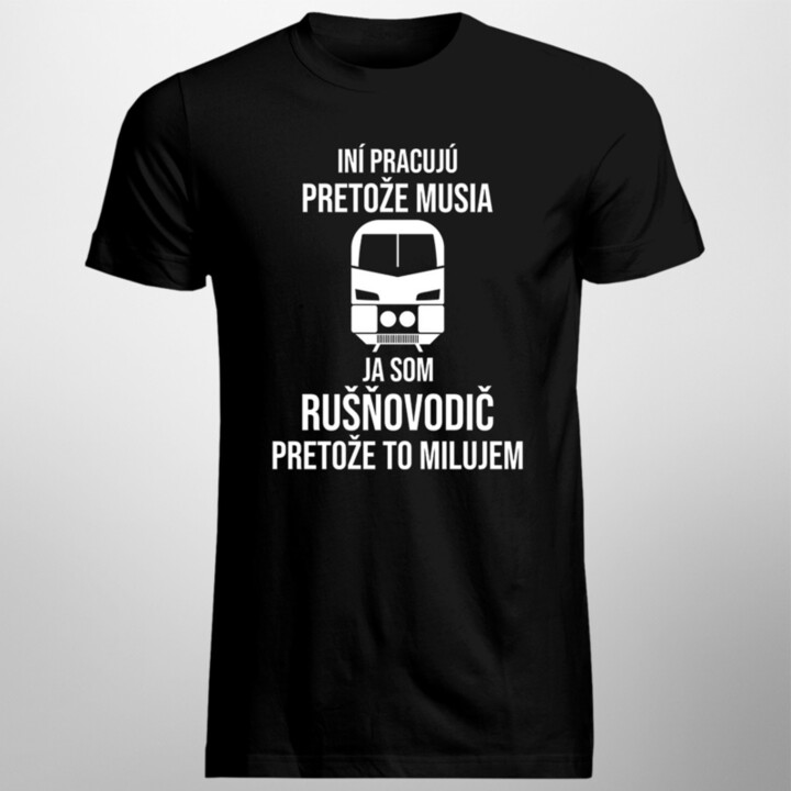 Iní pracujú, pretože musia, ja som rušňovodič, pretože to milujem - pánske tričko s potlačou