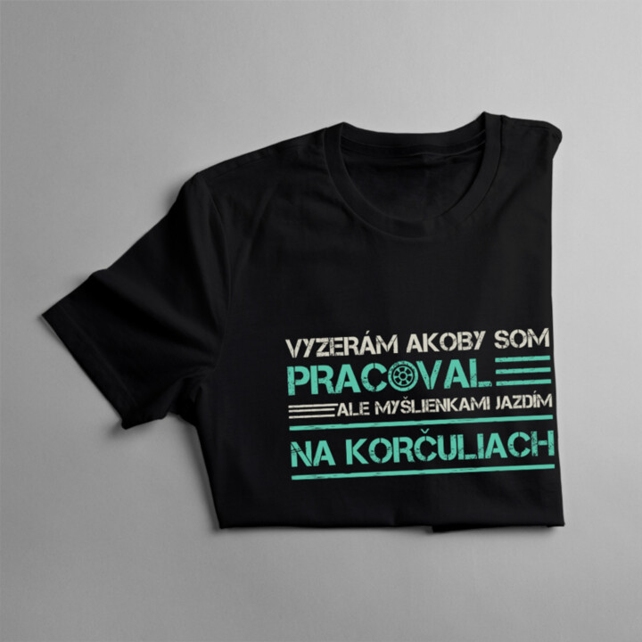 Vyzerám akoby som pracoval, ale myšlienkami jazdím na korčuliach - pánske tričko s potlačou