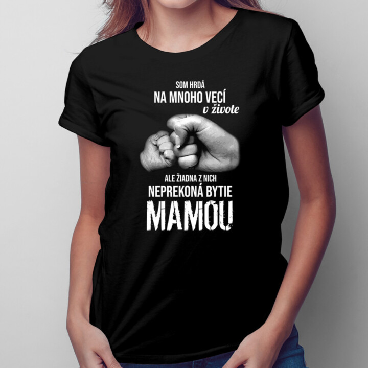 Som hrdá na mnoho vecí v živote, ale žiadna z nich neprekoná bytie mamou - dámske tričko s potlačou