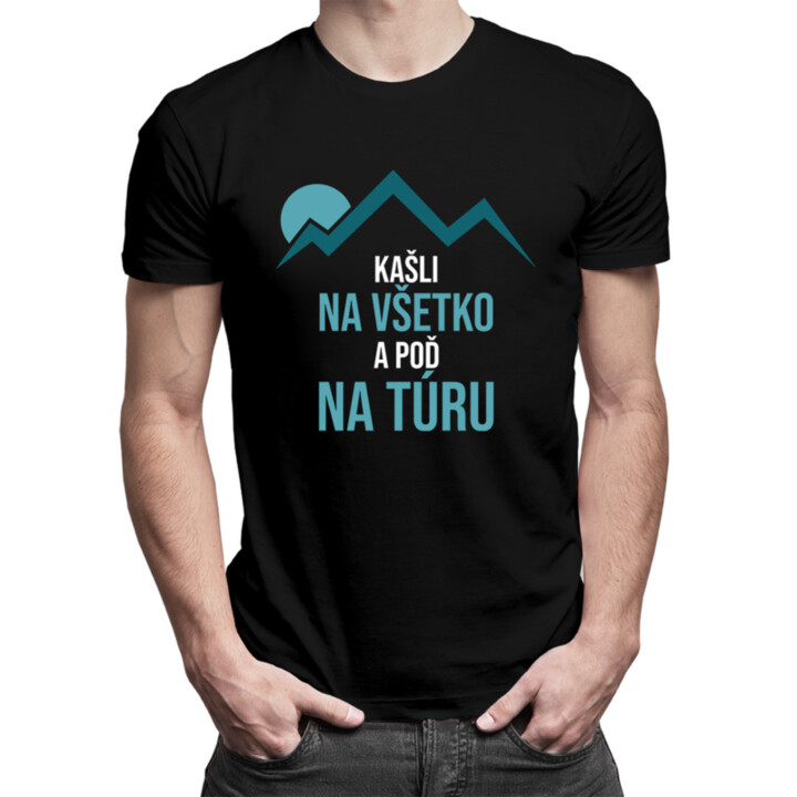 Kašli na všetko a poď na túru - pánske  tričko s potlačou