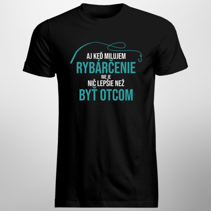 Aj keď milujem rybárčenie, nie je nič lepšie, než byť Otcom - pánske tričko s potlačou