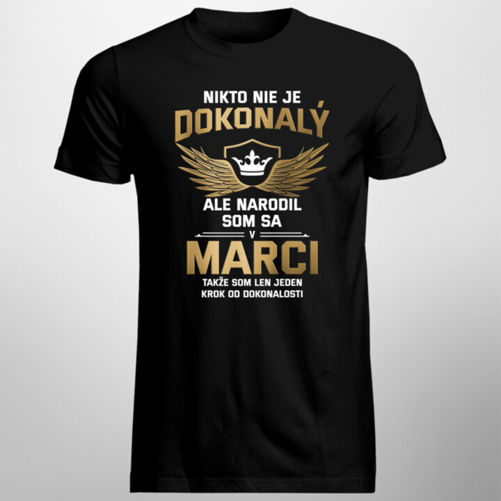 Nikto nie je dokonalý, ale narodil som sa v marci, takže som len jeden krok od dokonalosti - pánske tričko s potlačou
