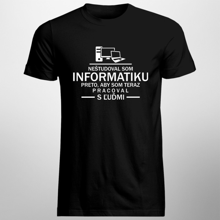 Neštudoval som informatiku preto, aby som teraz pracoval s ľuďmi - pánske tričko s potlačou