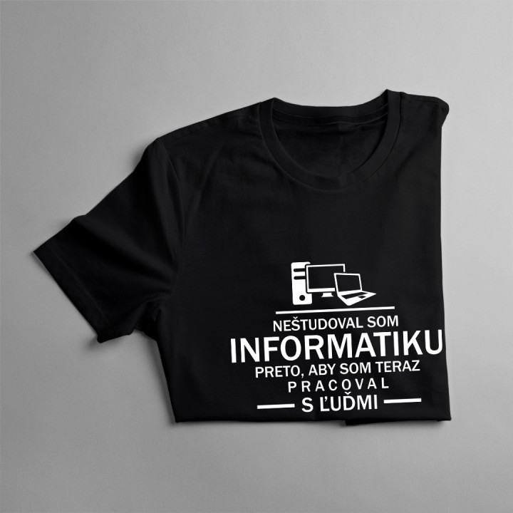 Neštudoval som informatiku preto, aby som teraz pracoval s ľuďmi - pánske tričko s potlačou
