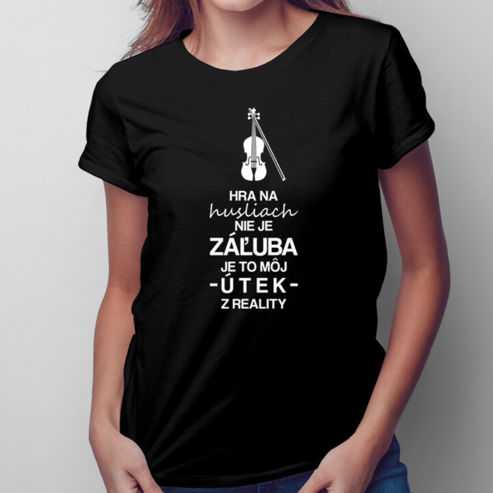 Hra na husliach nie je záľuba - je to môj útek z reality - dámske tričko s potlačou