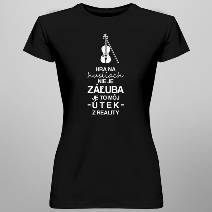 Hra na husliach nie je záľuba - je to môj útek z reality - dámske tričko s potlačou