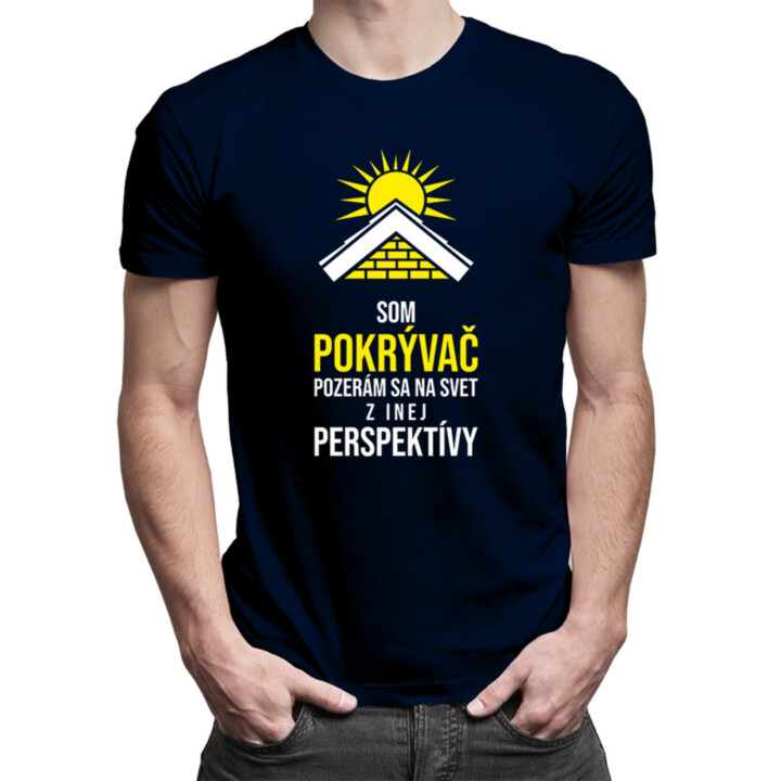 Som pokrývač - pozerám sa  na svet z inej perspektívy - pánske tričko s potlačou