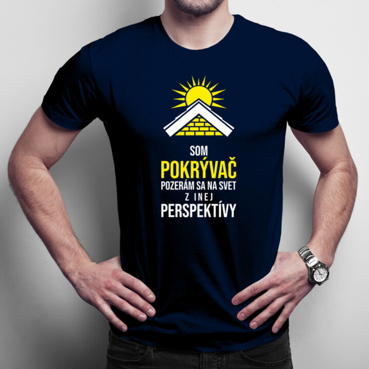 Som pokrývač - pozerám sa  na svet z inej perspektívy - pánske tričko s potlačou